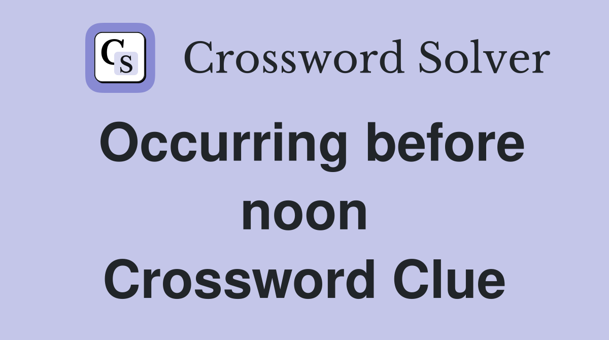 Occurring before noon Crossword Clue