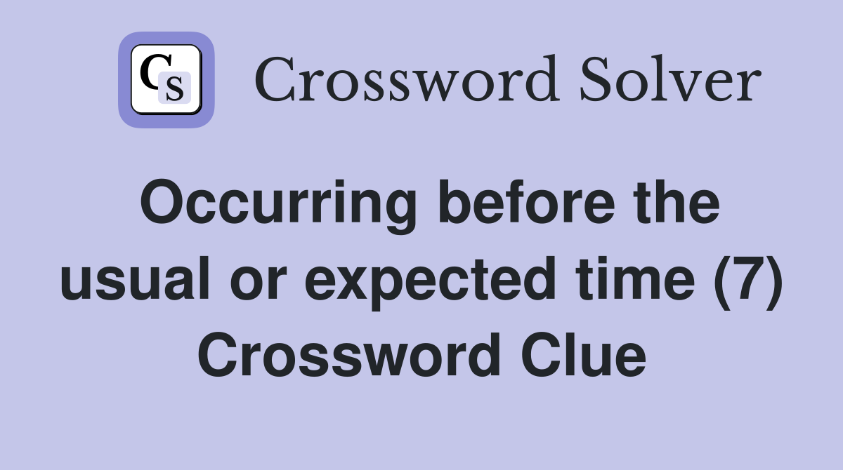 Occurring before the usual or expected time (7) Crossword Clue