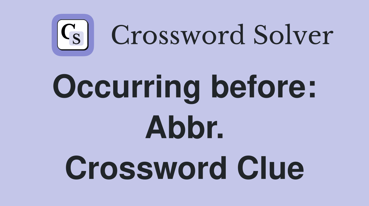 Occurring before:  Abbr. Crossword Clue