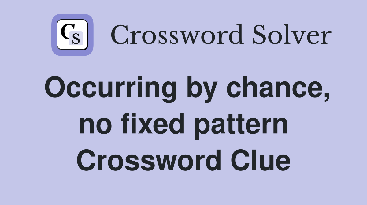 Occurring by chance, no fixed pattern Crossword Clue