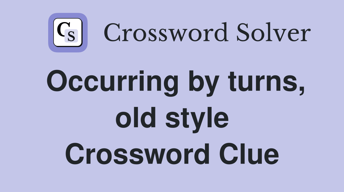 Occurring by turns, old style Crossword Clue