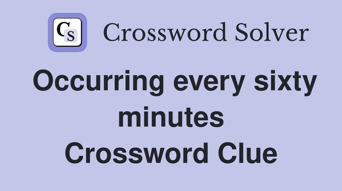Occurring every sixty minutes Crossword Clue