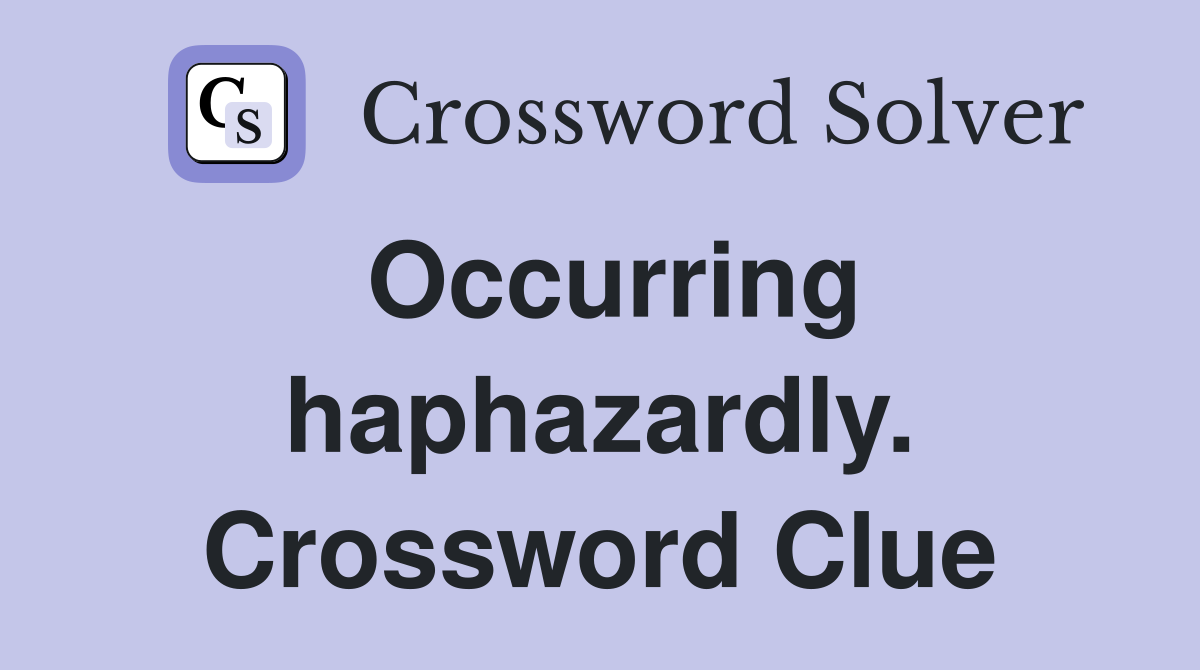 Occurring haphazardly. Crossword Clue