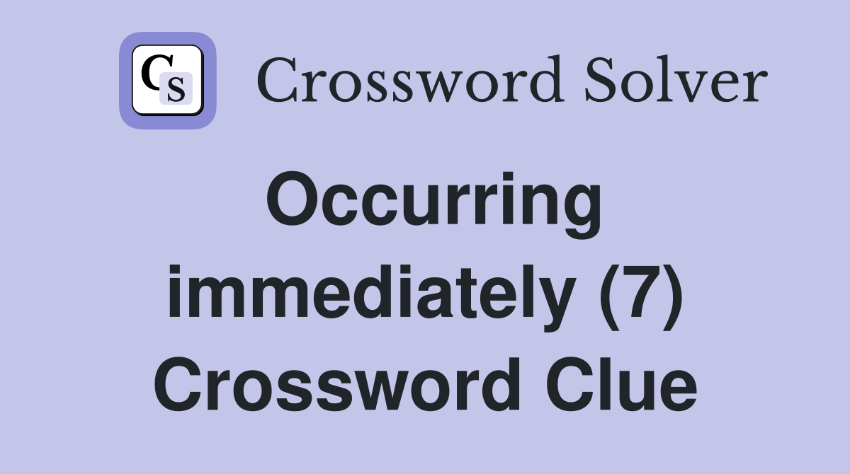 Occurring immediately (7) Crossword Clue