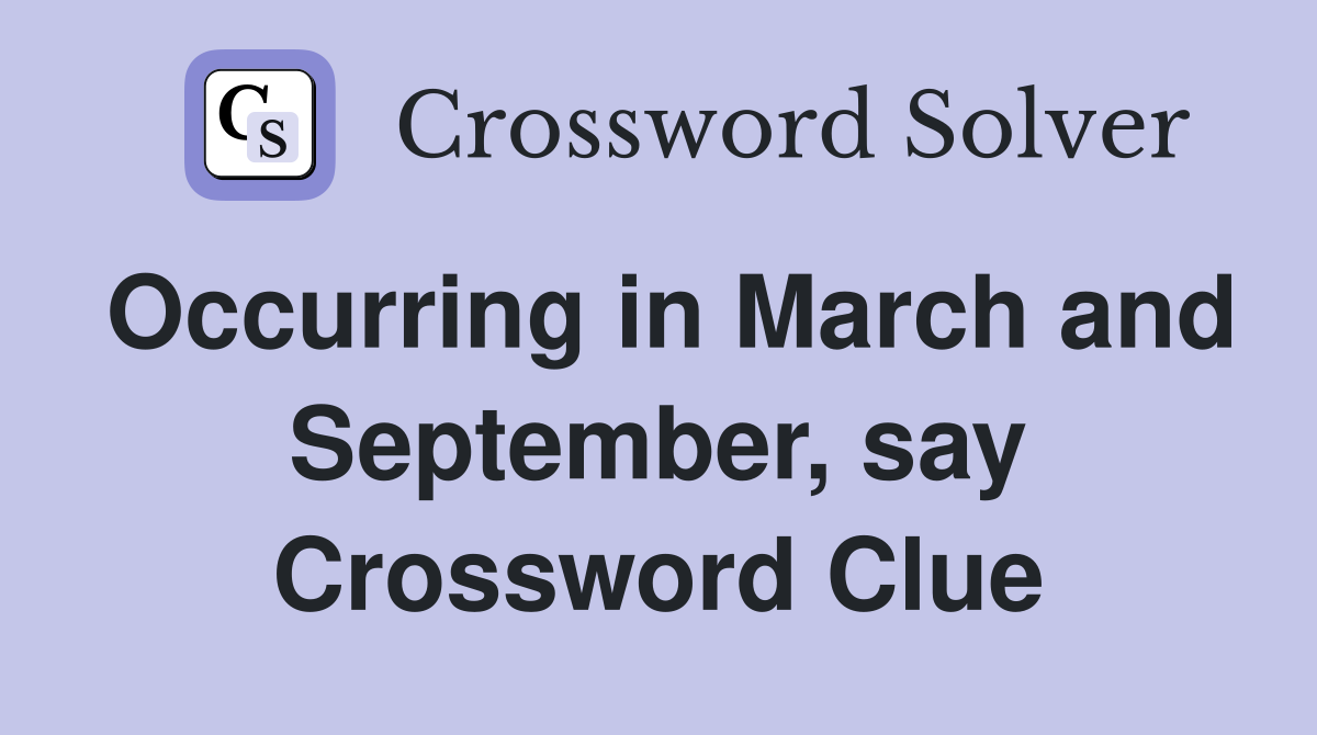 Occurring in March and September, say Crossword Clue