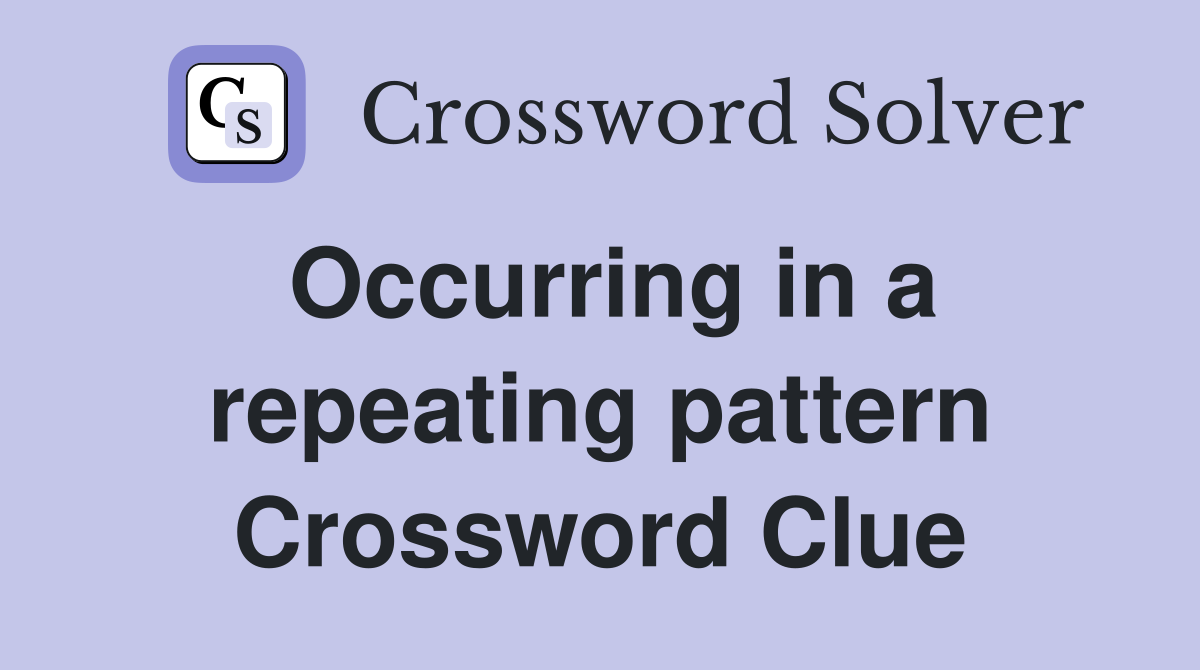 Occurring in a repeating pattern Crossword Clue