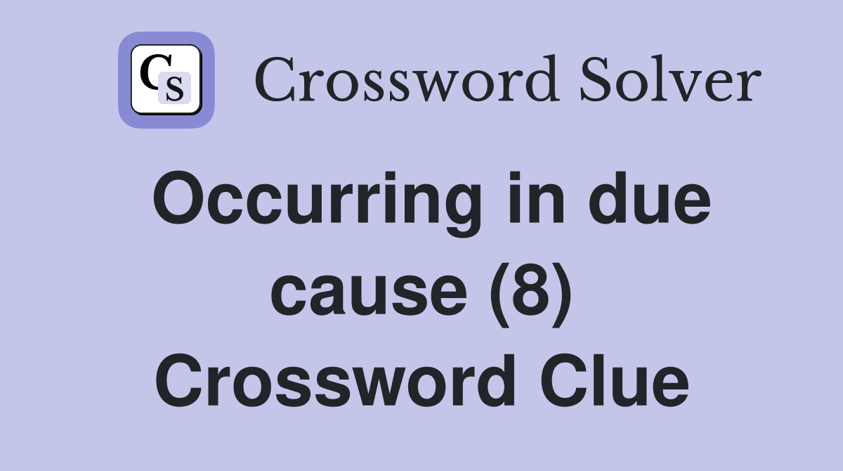 Occurring in due cause (8) Crossword Clue