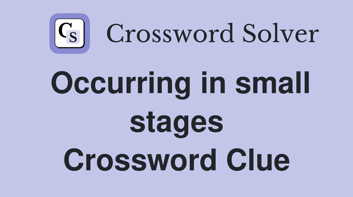 Occurring in small stages Crossword Clue