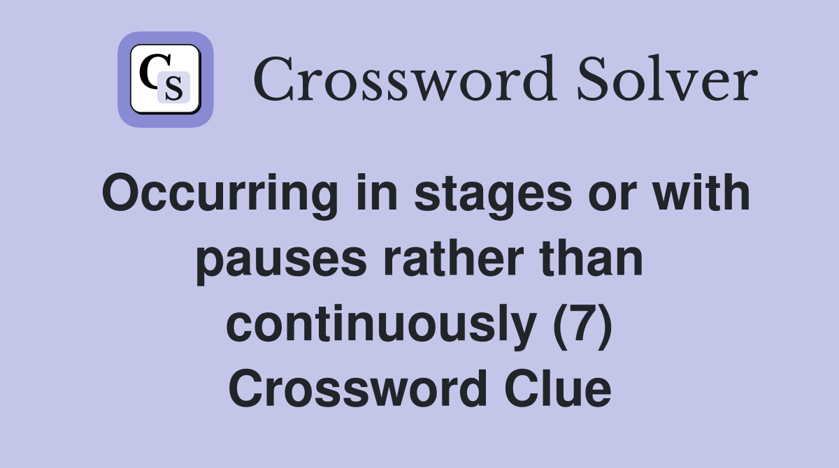 Occurring in stages or with pauses rather than continuously (7) Crossword Clue