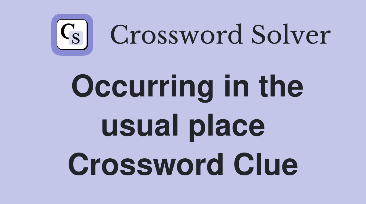 Occurring in the usual place Crossword Clue