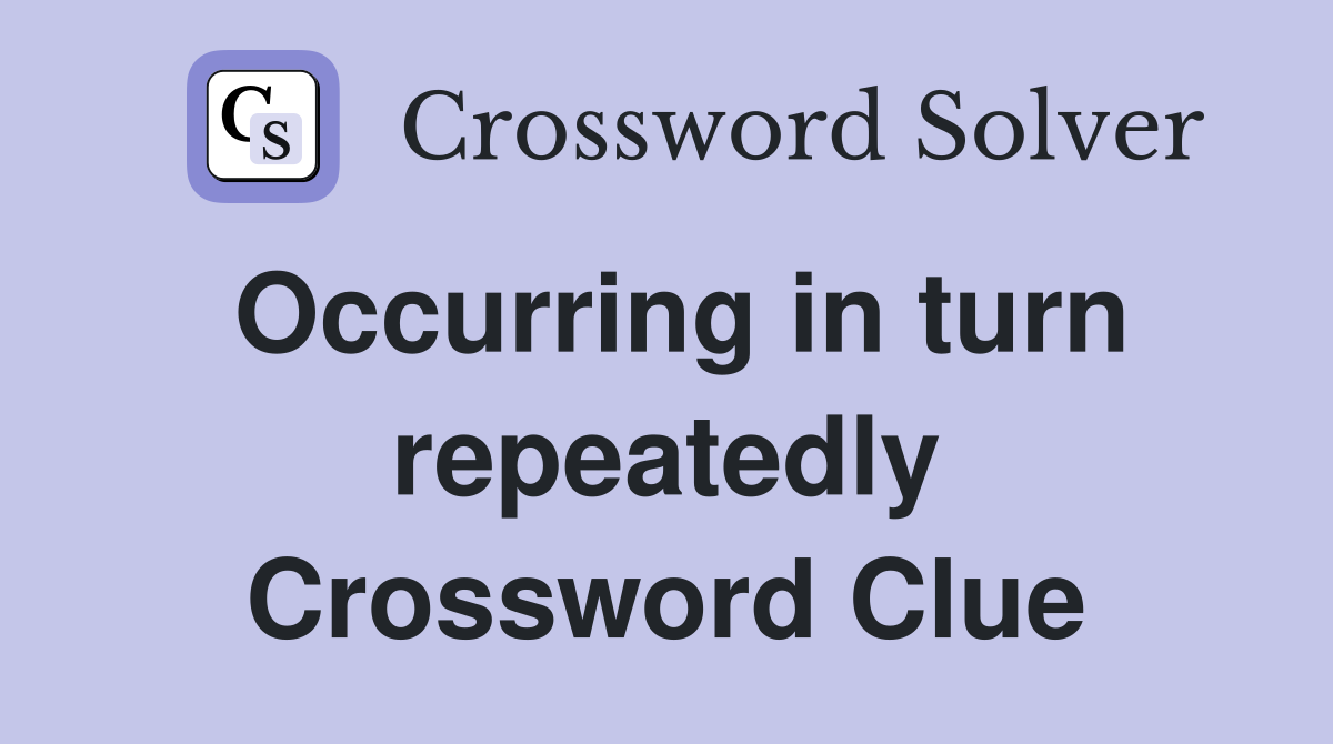 Occurring in turn repeatedly Crossword Clue