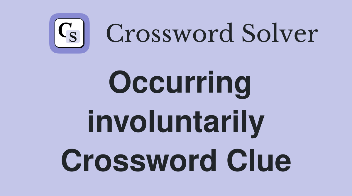Occurring involuntarily Crossword Clue