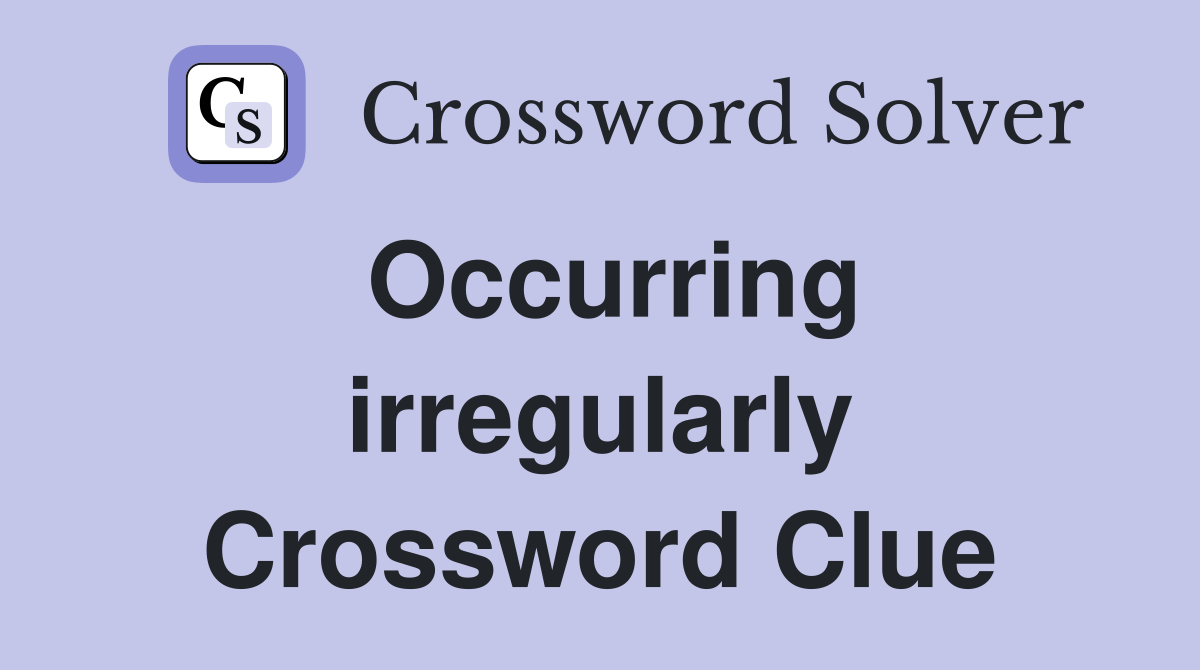 Occurring irregularly Crossword Clue