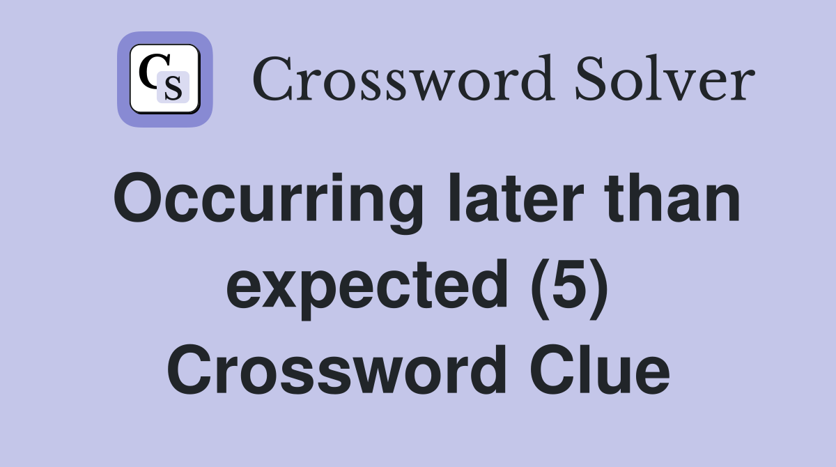 Occurring later than expected (5) Crossword Clue