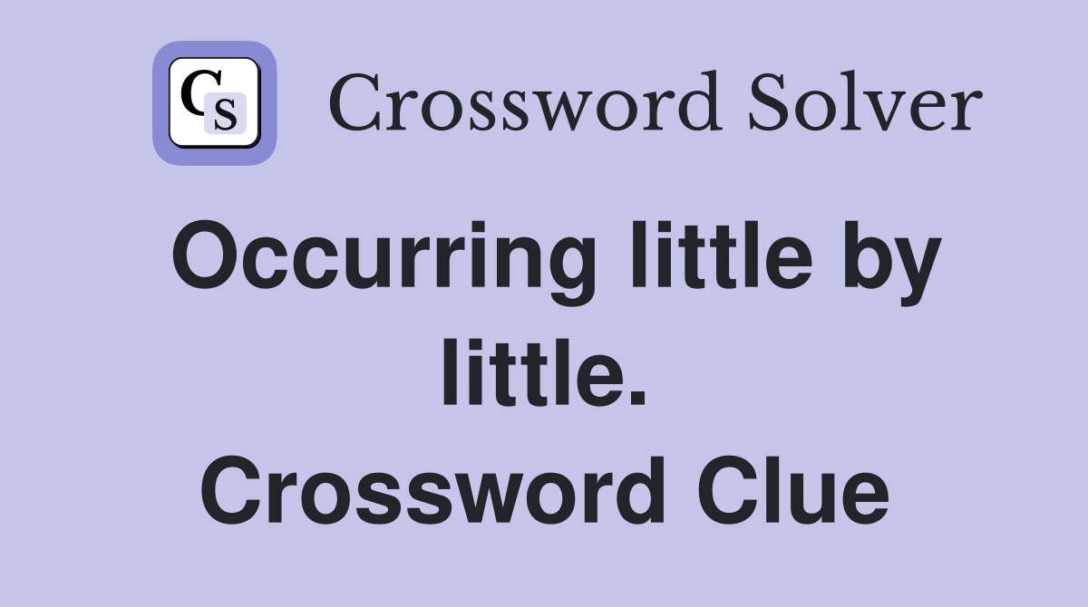 Occurring little by little. Crossword Clue