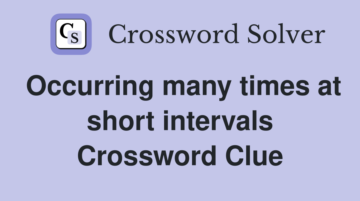 Occurring many times at short intervals Crossword Clue