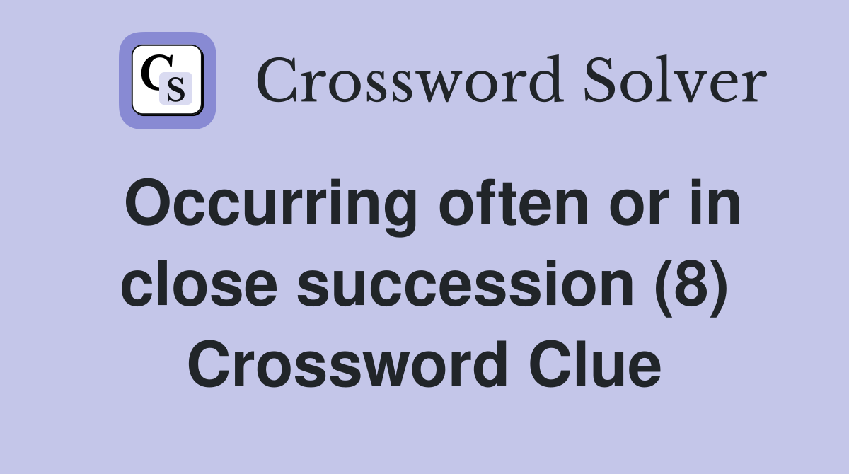 Occurring often or in close succession (8) Crossword Clue