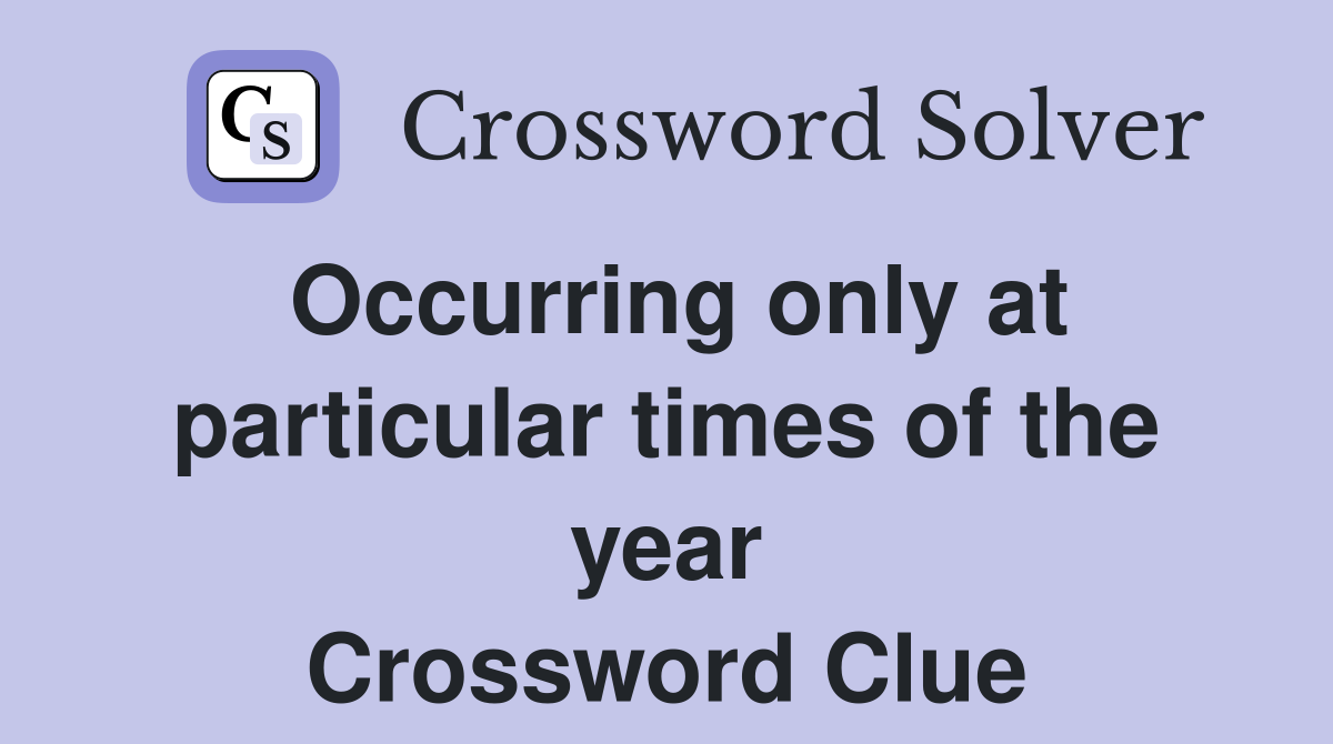 Occurring only at particular times of the year Crossword Clue
