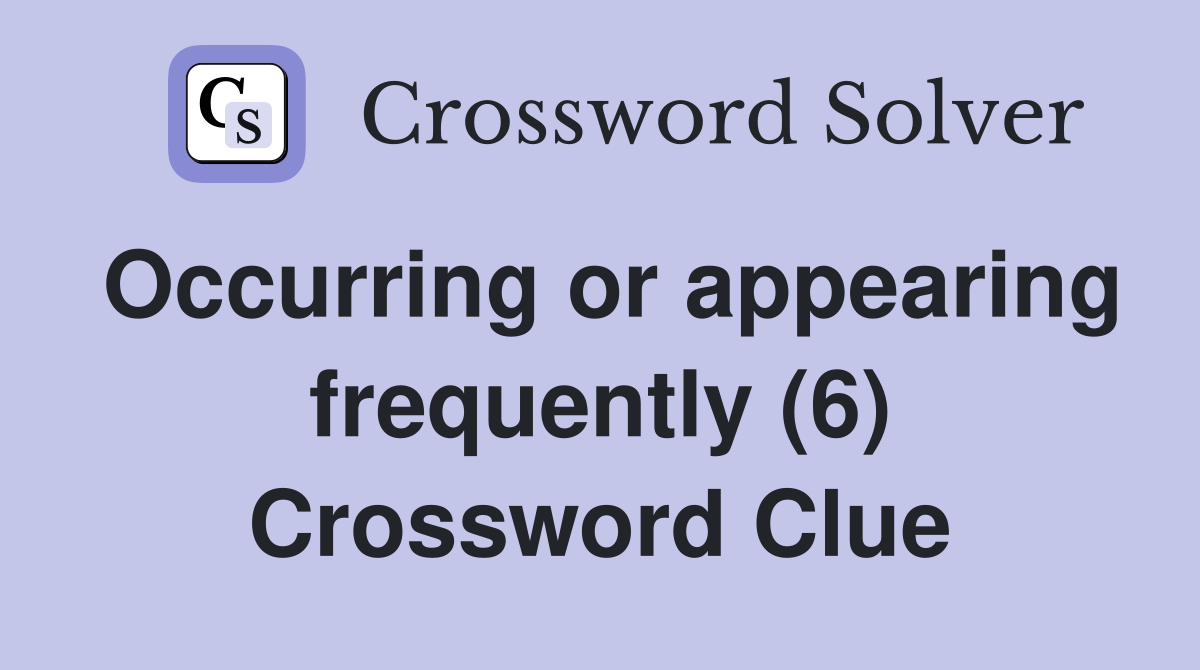 Occurring or appearing frequently (6) Crossword Clue