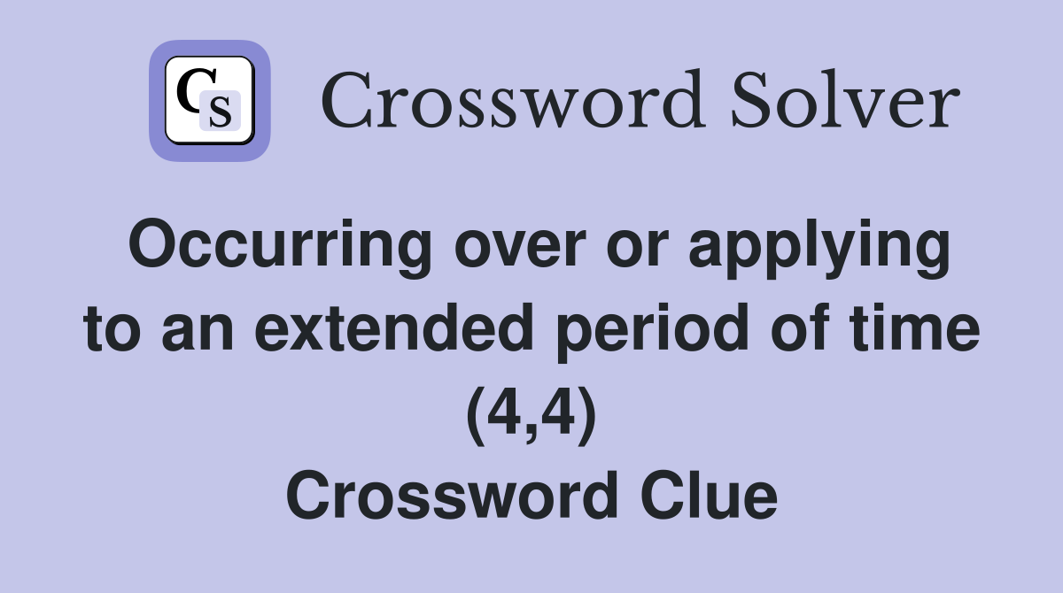 Occurring over or applying to an extended period of time (4,4) Crossword Clue
