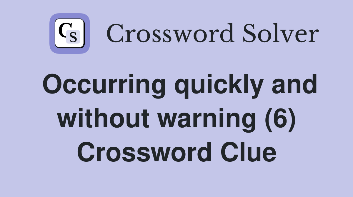 Occurring quickly and without warning (6) Crossword Clue