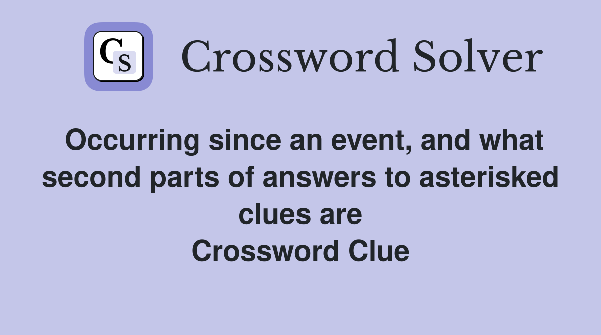 Occurring since an event, and what second parts of answers to asterisked clues are Crossword Clue