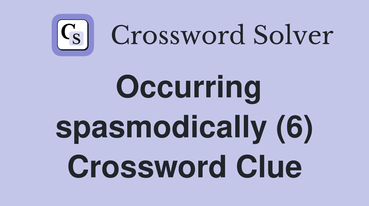 Occurring spasmodically (6) Crossword Clue