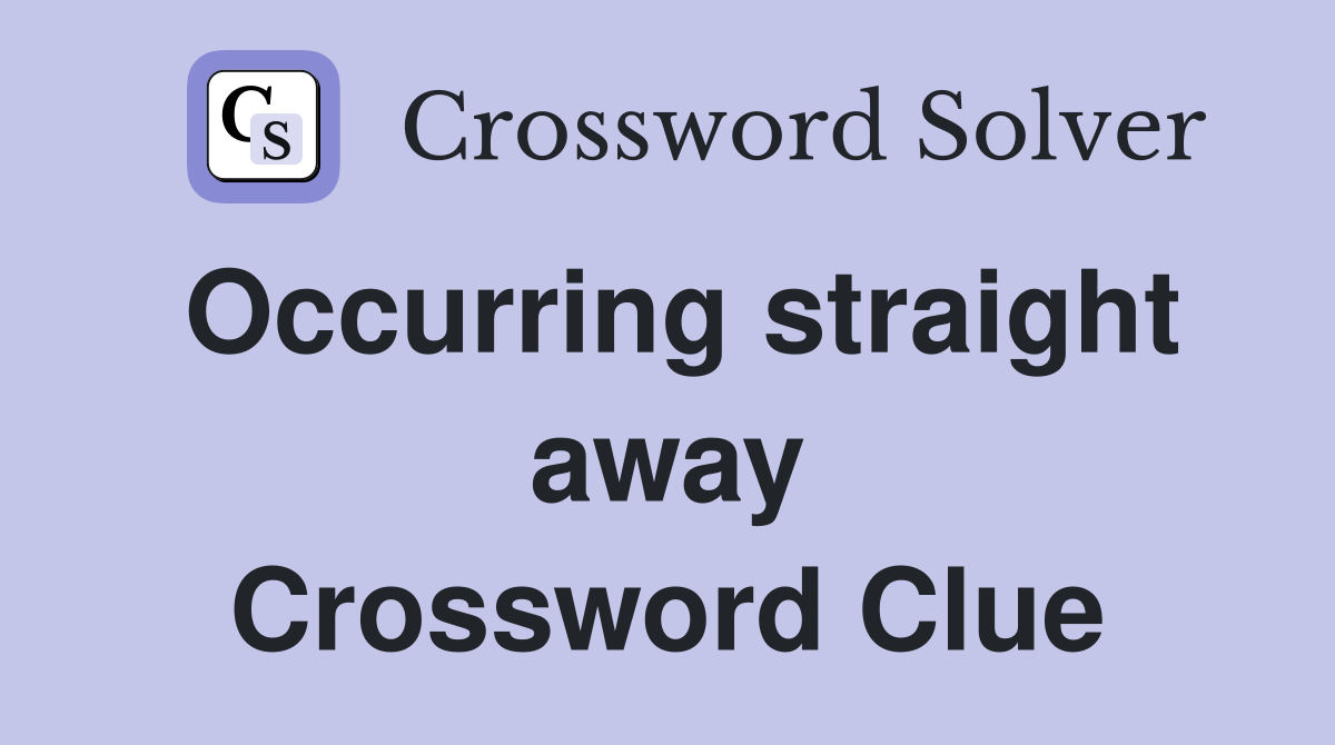 Occurring straight away Crossword Clue