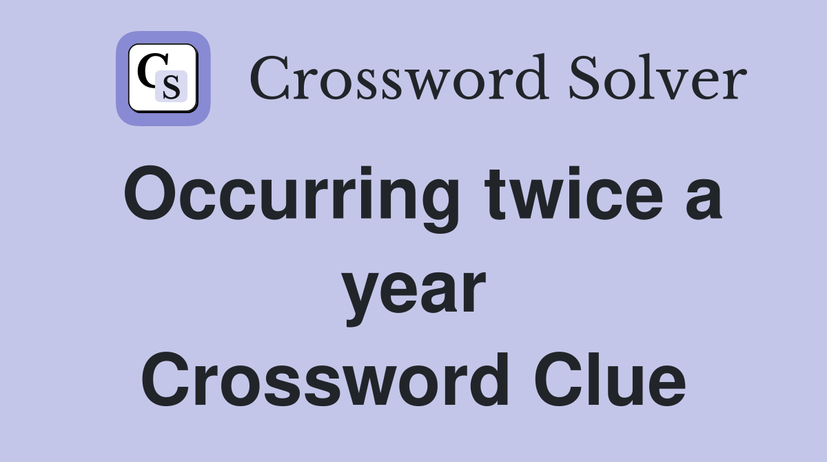 Occurring twice a year Crossword Clue