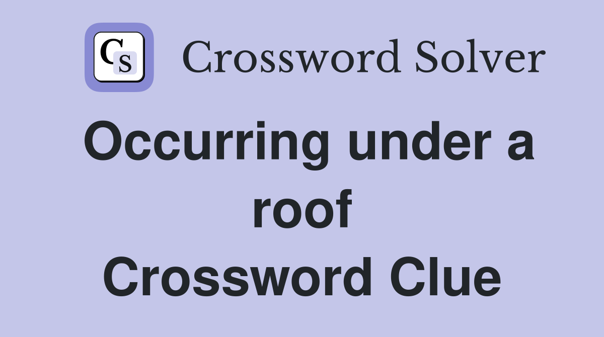 Occurring under a roof Crossword Clue