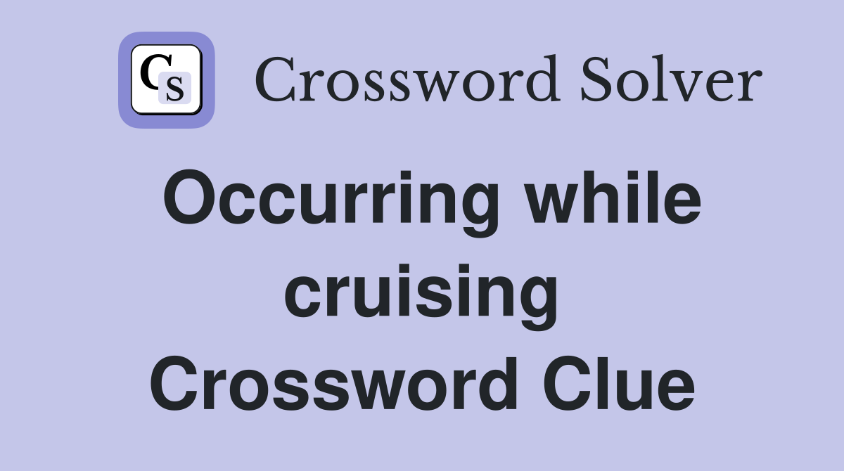 Occurring while cruising Crossword Clue
