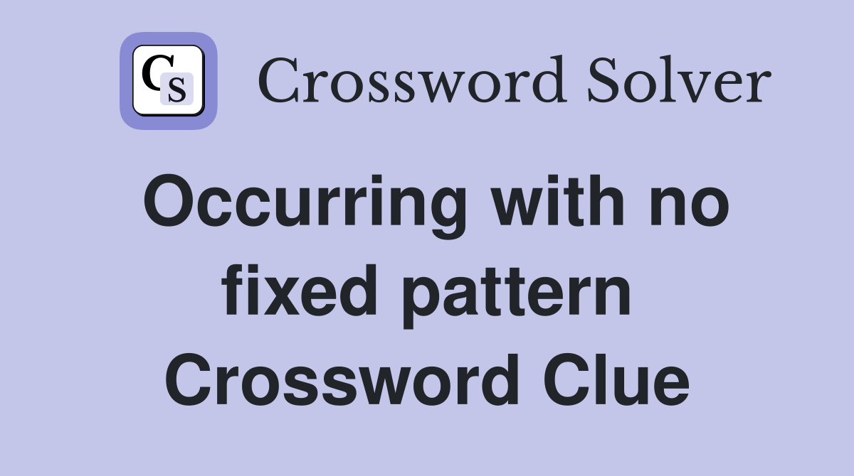 Occurring with no fixed pattern Crossword Clue