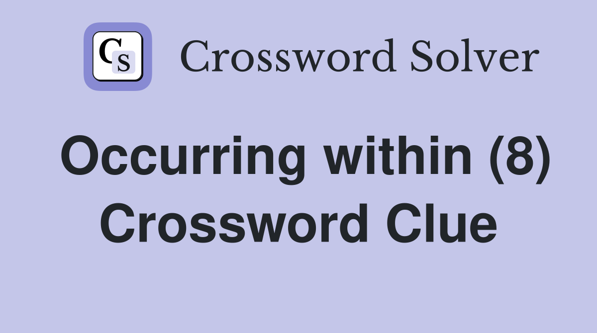 Occurring within (8) Crossword Clue