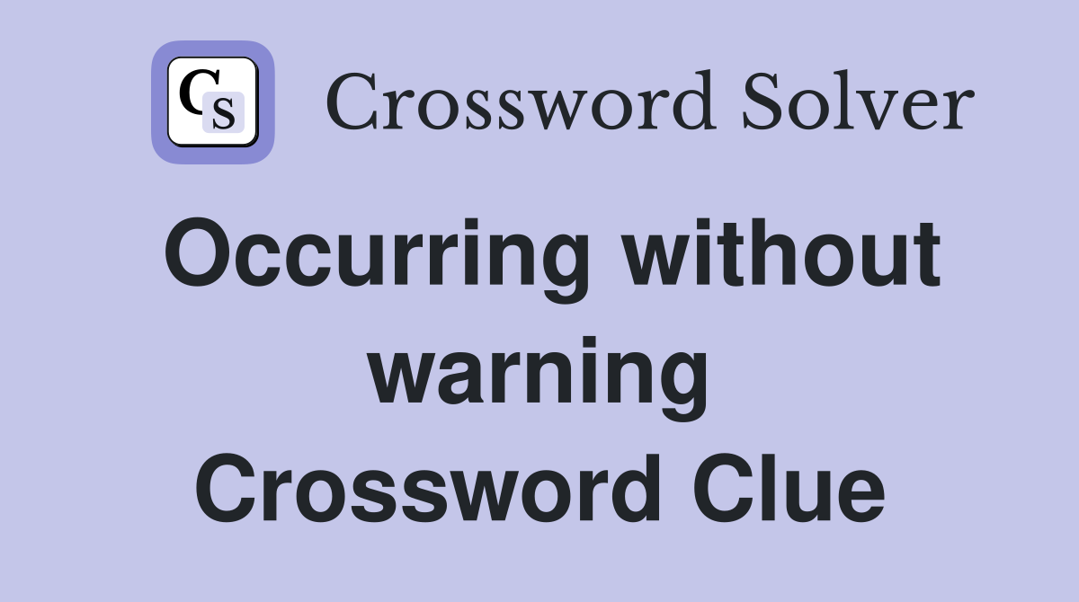 Occurring without warning Crossword Clue
