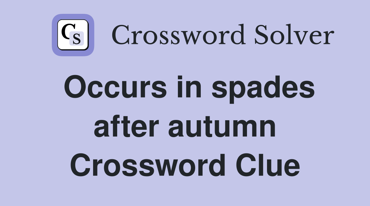 Occurs in spades after autumn Crossword Clue