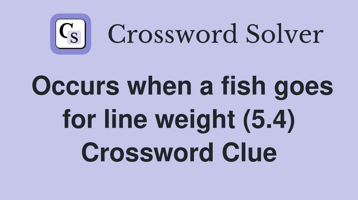 Occurs when a fish goes for line weight (5.4) Crossword Clue