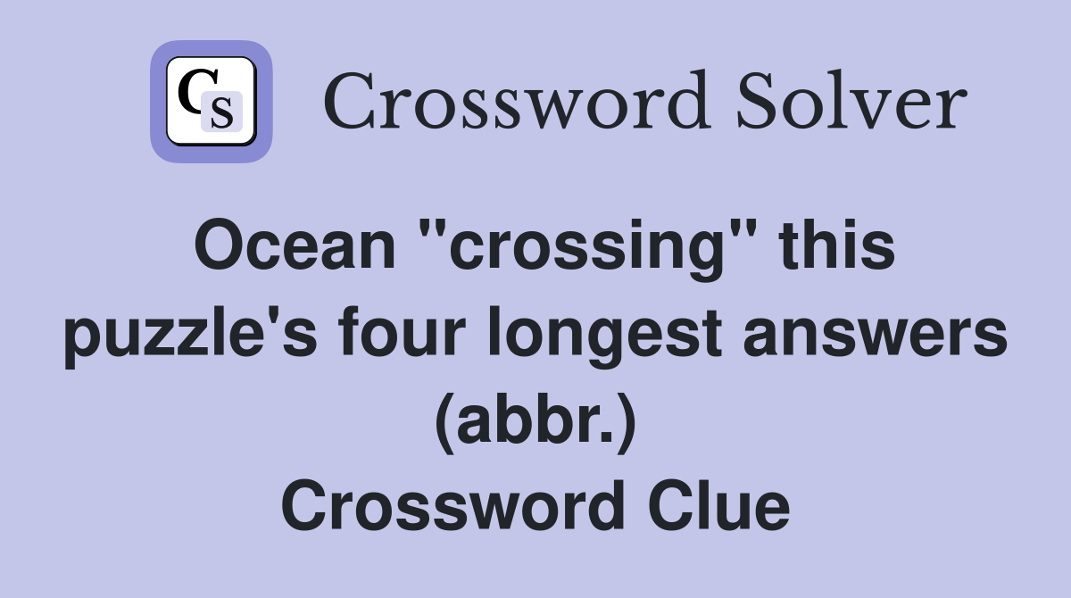 Ocean "crossing" this puzzle's four longest answers (abbr.) Crossword Clue