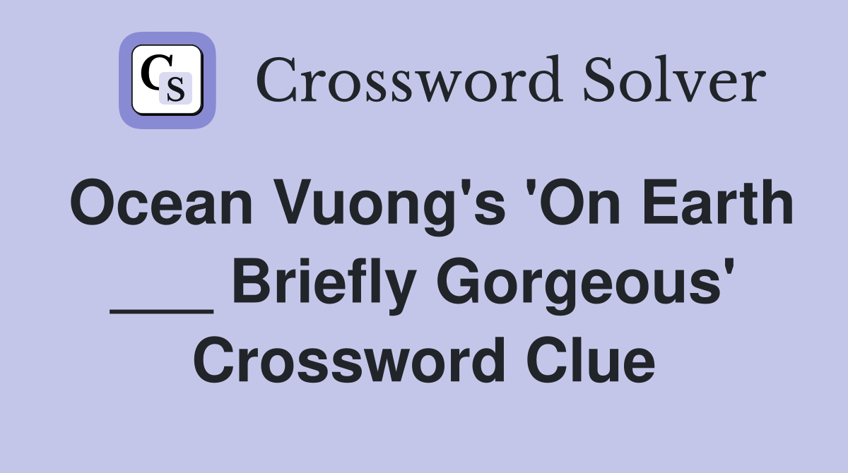 Ocean Vuong's 'On Earth ___ Briefly Gorgeous' Crossword Clue