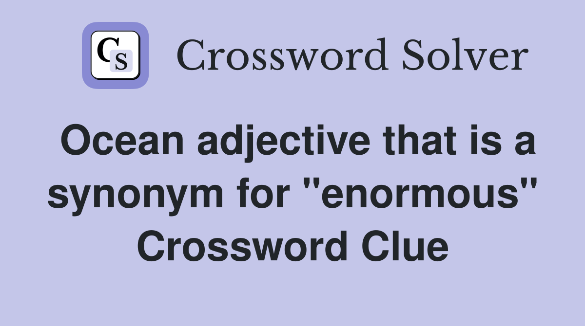 Ocean adjective that is a synonym for "enormous" Crossword Clue