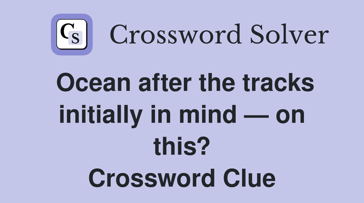 Ocean after the tracks initially in mind — on this? Crossword Clue