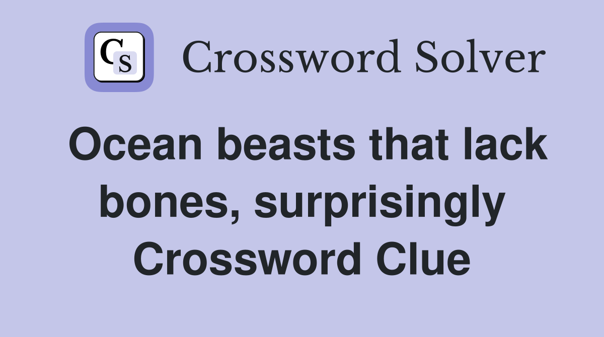Ocean beasts that lack bones, surprisingly Crossword Clue