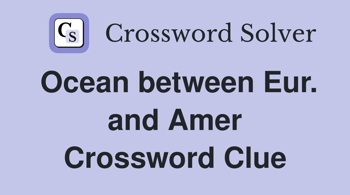 Ocean between Eur. and Amer Crossword Clue
