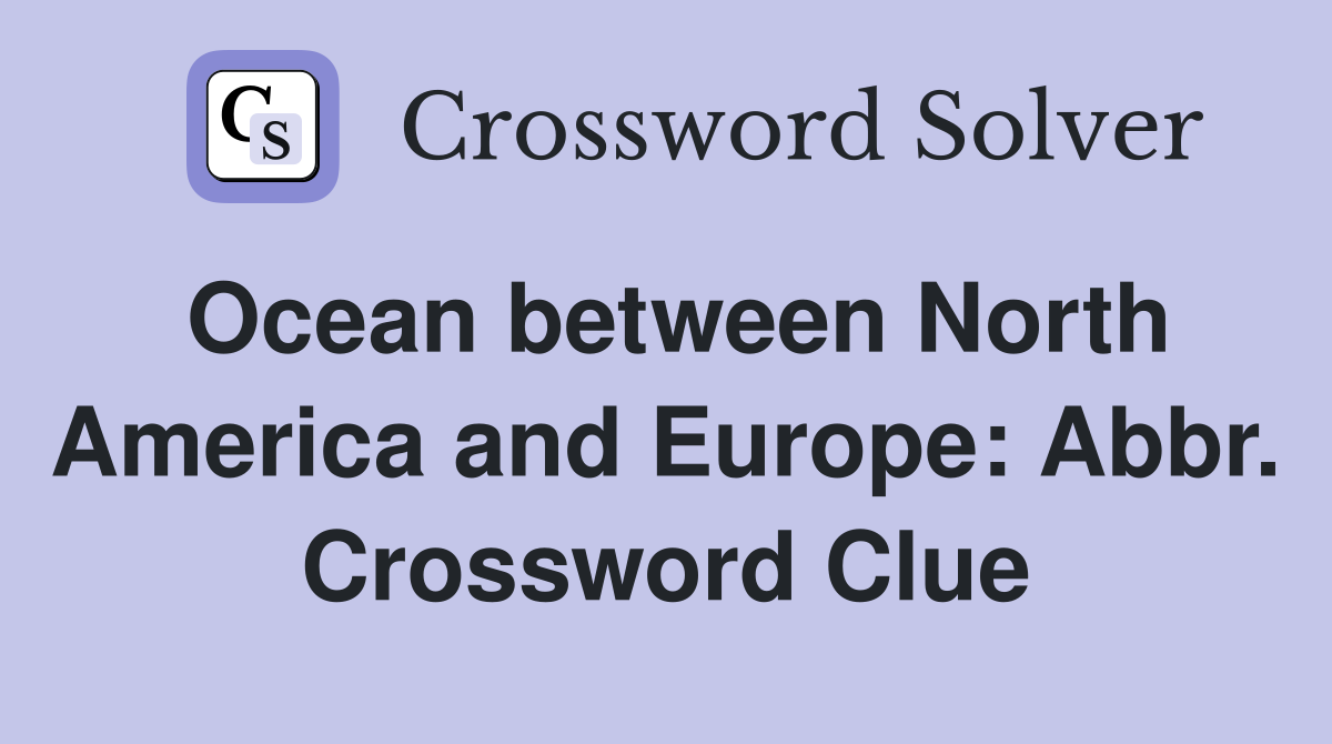Ocean between North America and Europe: Abbr. Crossword Clue