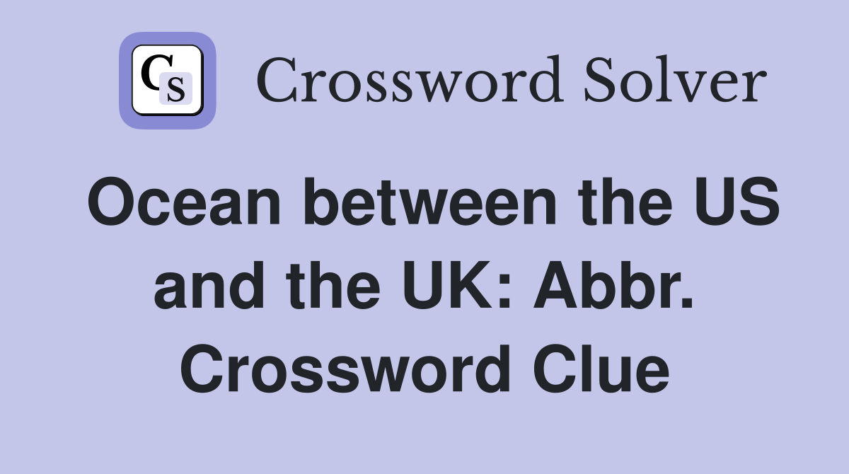 Ocean between the US and the UK: Abbr. Crossword Clue