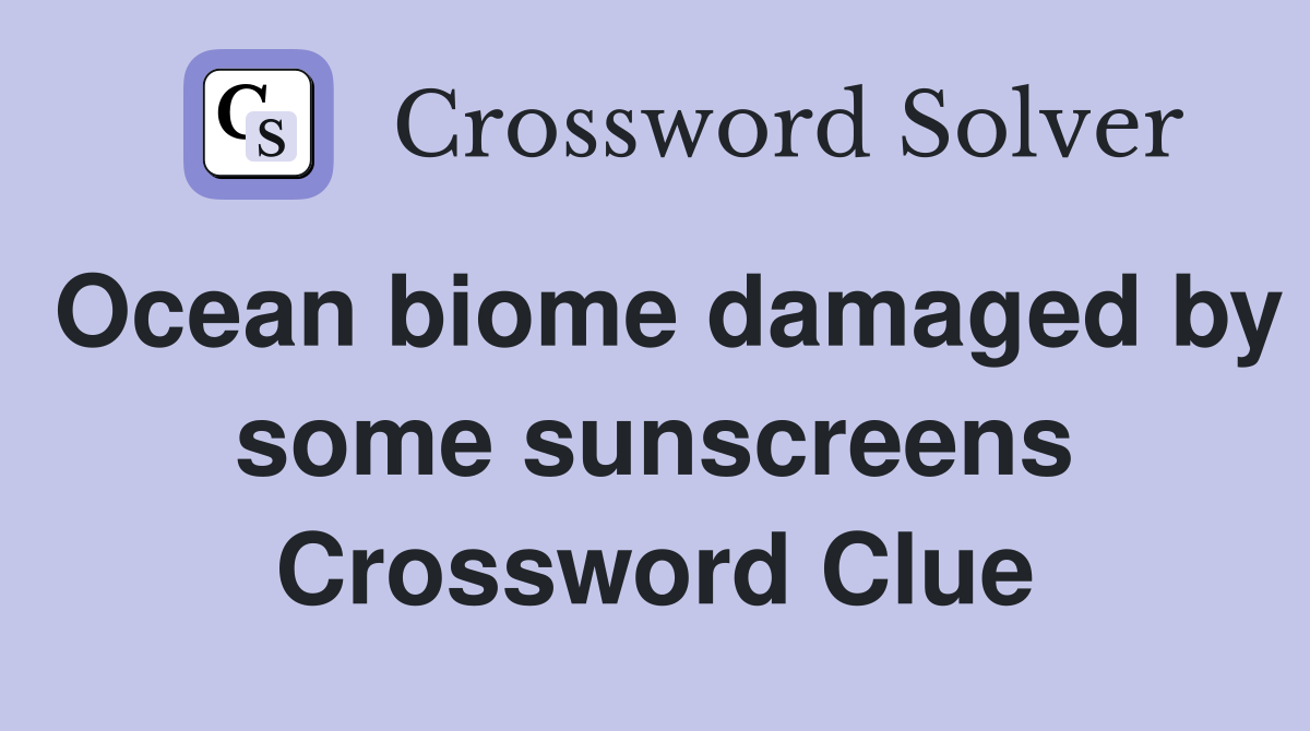 Ocean biome damaged by some sunscreens Crossword Clue