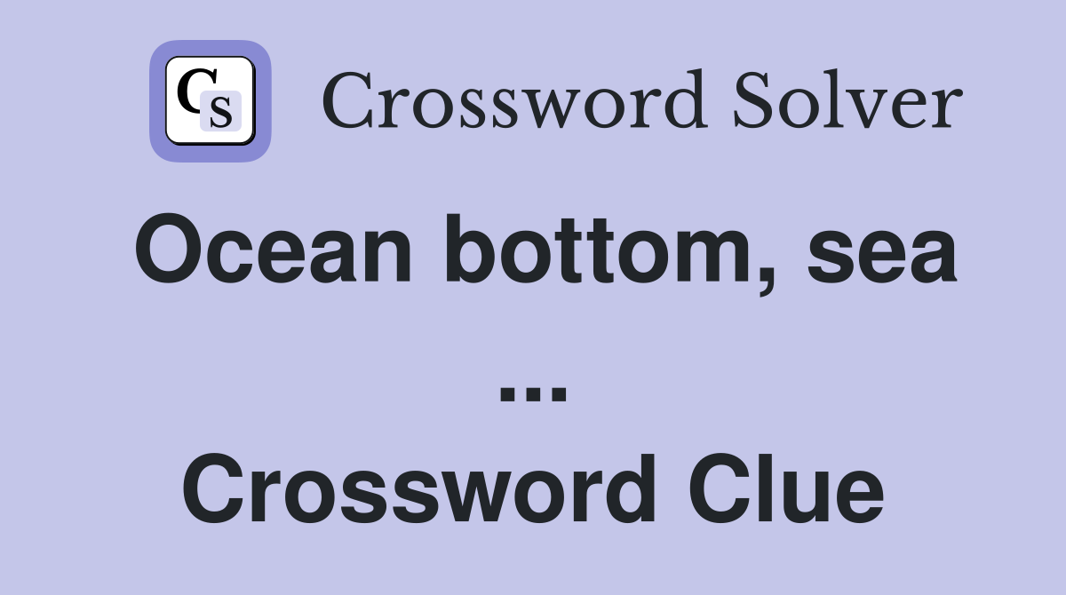 Ocean bottom, sea ... Crossword Clue