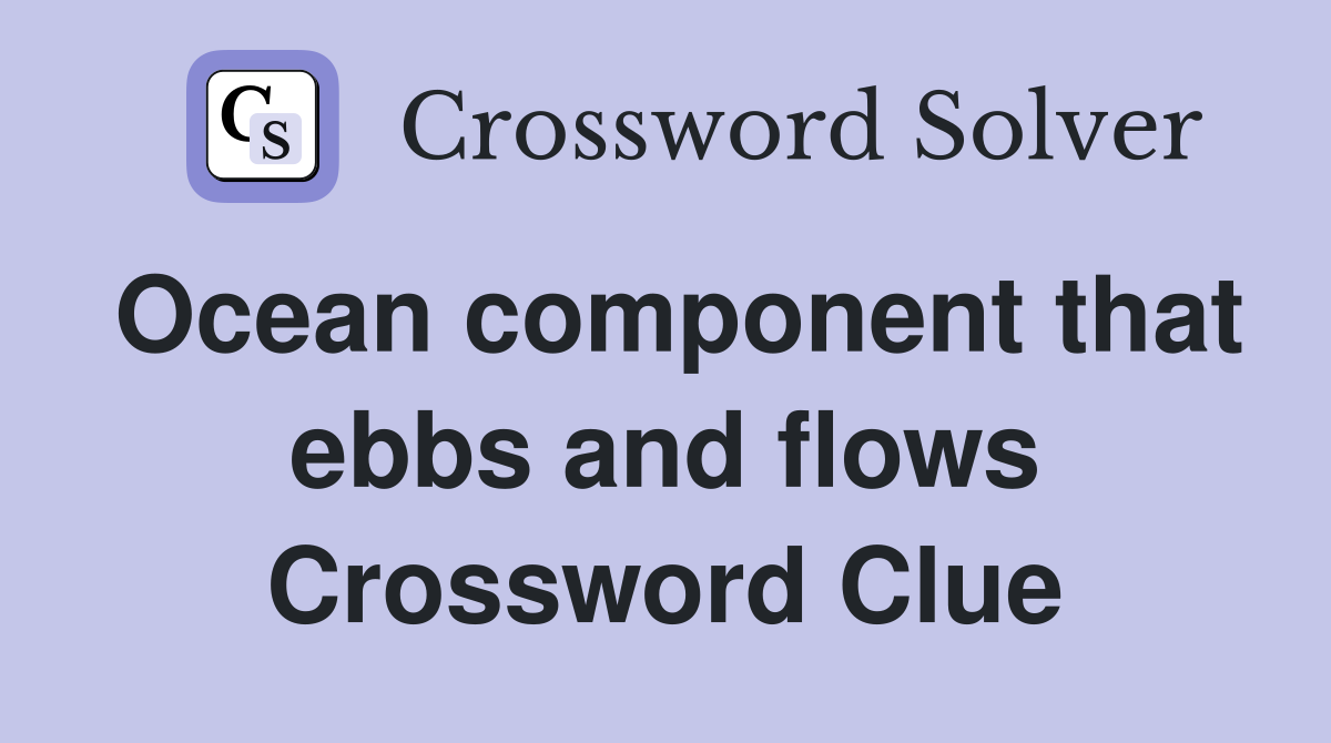 Ocean component that ebbs and flows Crossword Clue
