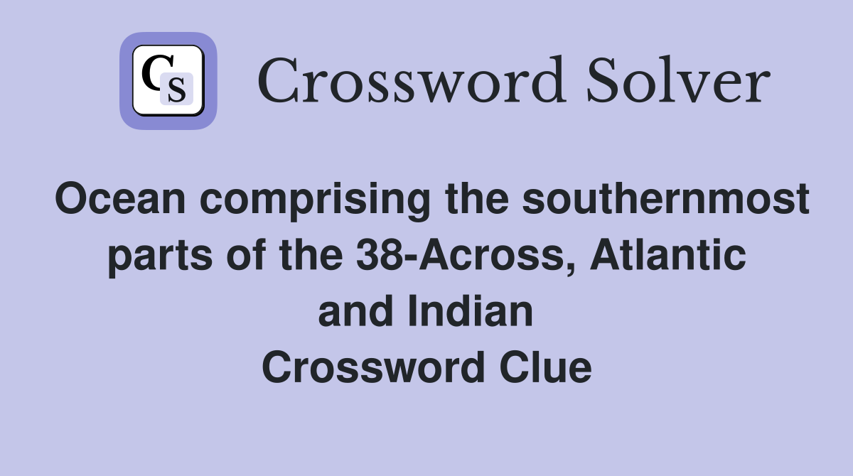 Ocean comprising the southernmost parts of the 38-Across, Atlantic and Indian Crossword Clue