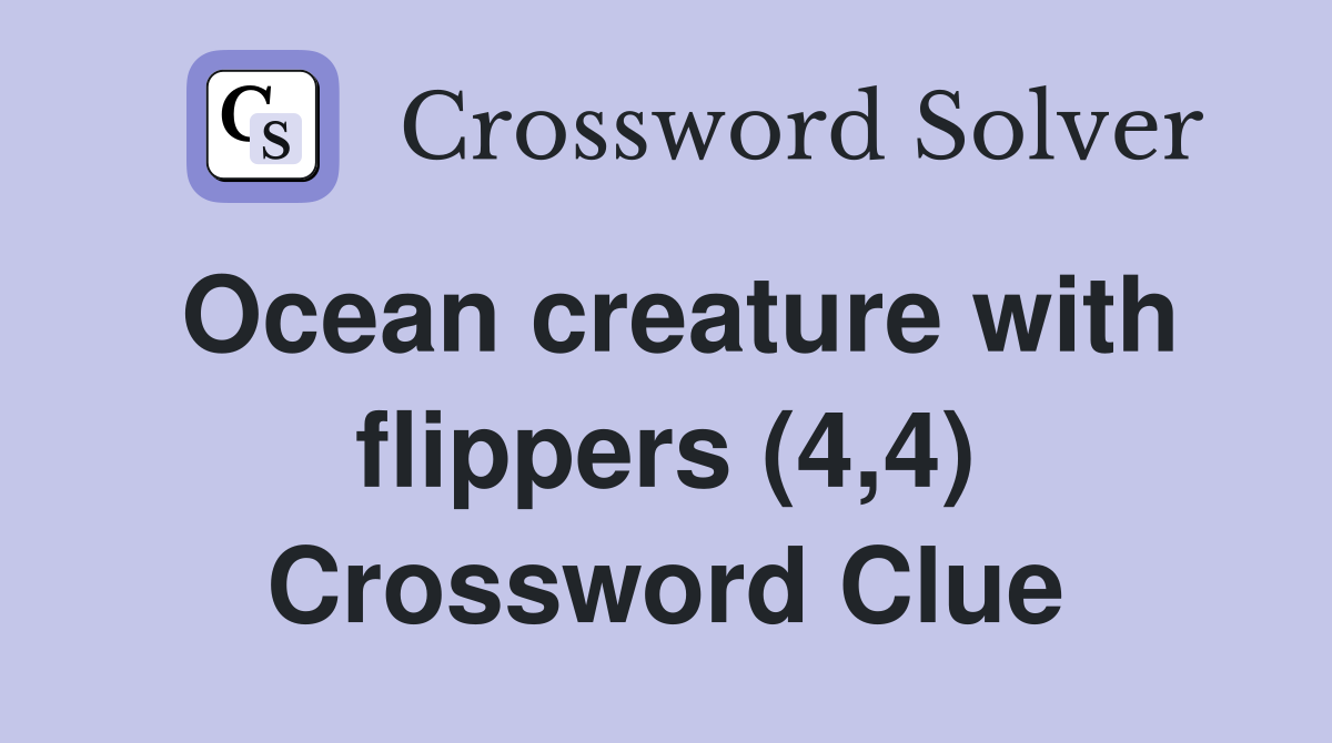 Ocean creature with flippers (4,4) Crossword Clue