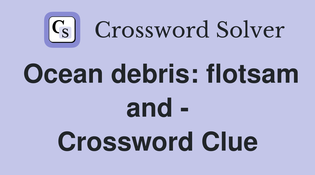 Ocean debris: flotsam and - Crossword Clue